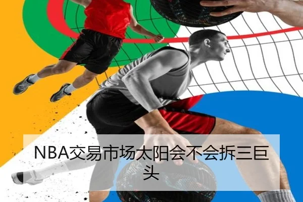 NBA交易市场太阳会不会拆三巨头